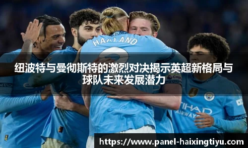 纽波特与曼彻斯特的激烈对决揭示英超新格局与球队未来发展潜力